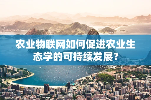 农业物联网如何促进农业生态学的可持续发展？