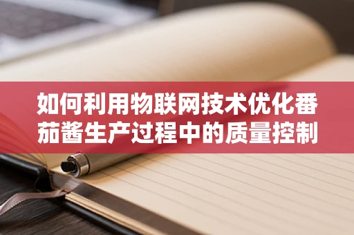 如何利用物联网技术优化番茄酱生产过程中的质量控制？
