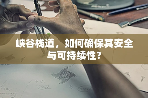 峡谷栈道，如何确保其安全与可持续性？