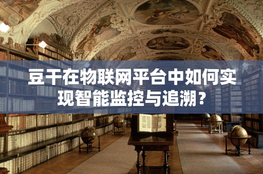 豆干在物联网平台中如何实现智能监控与追溯？