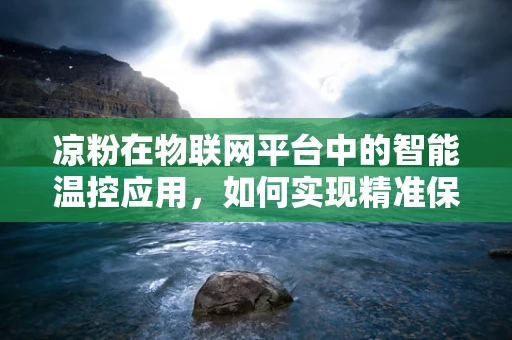 凉粉在物联网平台中的智能温控应用，如何实现精准保鲜？