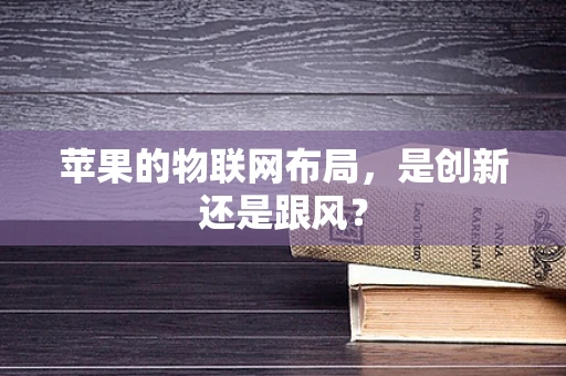 苹果的物联网布局，是创新还是跟风？
