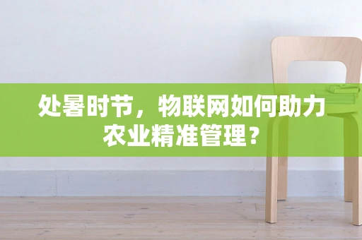 处暑时节，物联网如何助力农业精准管理？