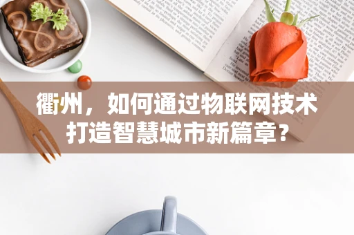 衢州，如何通过物联网技术打造智慧城市新篇章？