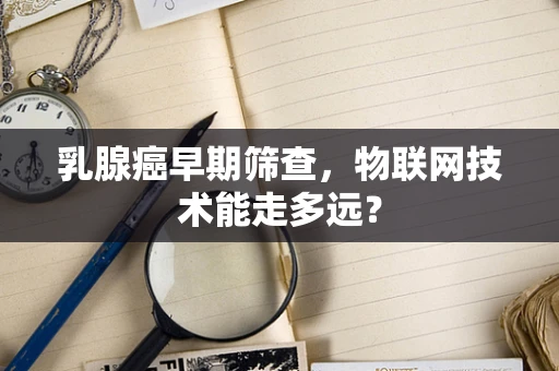 乳腺癌早期筛查，物联网技术能走多远？