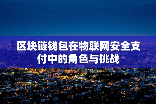 区块链钱包在物联网安全支付中的角色与挑战