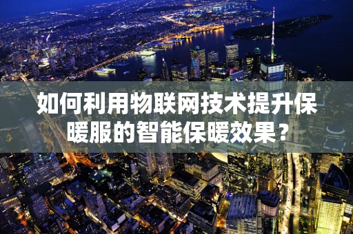 如何利用物联网技术提升保暖服的智能保暖效果？