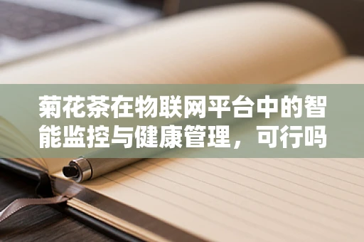 菊花茶在物联网平台中的智能监控与健康管理，可行吗？