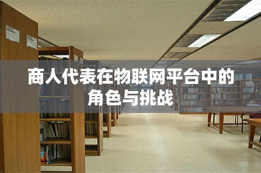 商人代表在物联网平台中的角色与挑战