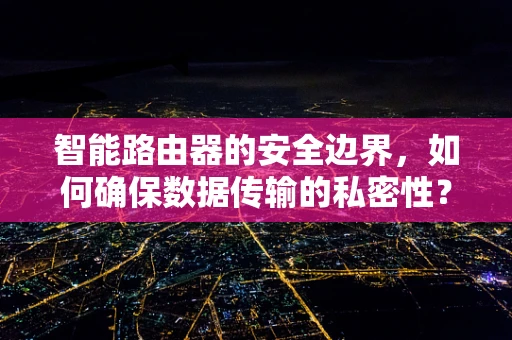 智能路由器的安全边界，如何确保数据传输的私密性？