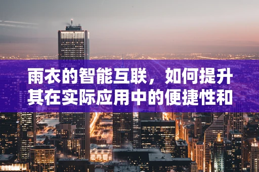 雨衣的智能互联，如何提升其在实际应用中的便捷性和安全性？