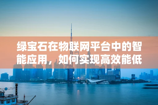 绿宝石在物联网平台中的智能应用，如何实现高效能低耗能？