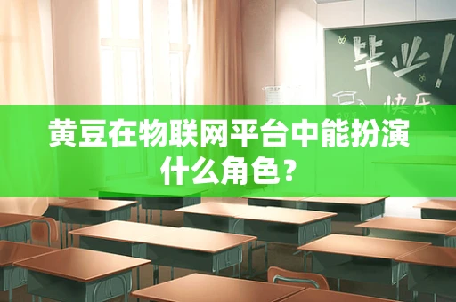 黄豆在物联网平台中能扮演什么角色？