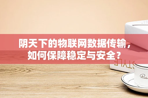 阴天下的物联网数据传输，如何保障稳定与安全？