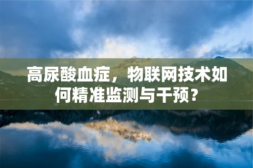 高尿酸血症，物联网技术如何精准监测与干预？