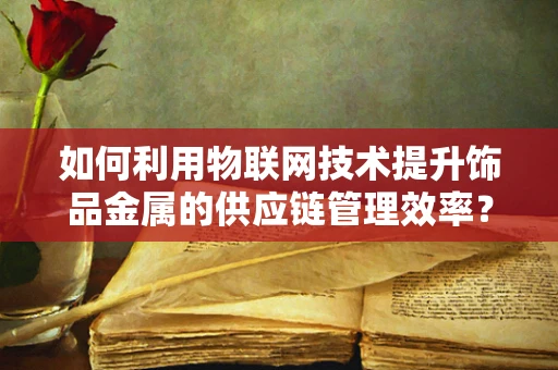 如何利用物联网技术提升饰品金属的供应链管理效率？