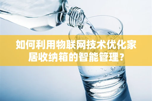 如何利用物联网技术优化家居收纳箱的智能管理？