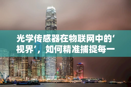 光学传感器在物联网中的‘视界’，如何精准捕捉每一缕光？