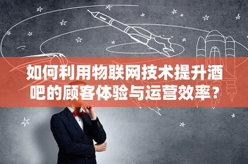 如何利用物联网技术提升酒吧的顾客体验与运营效率？