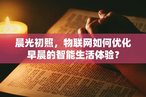 晨光初照，物联网如何优化早晨的智能生活体验？