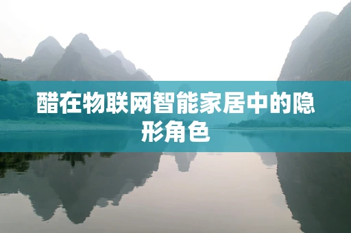 醋在物联网智能家居中的隐形角色
