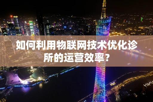 如何利用物联网技术优化诊所的运营效率？