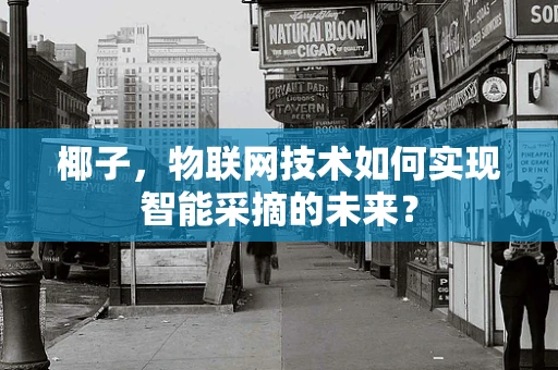 椰子，物联网技术如何实现智能采摘的未来？