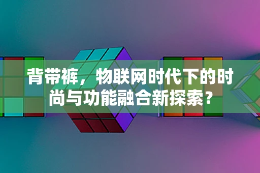 背带裤，物联网时代下的时尚与功能融合新探索？
