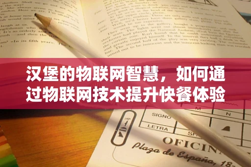 汉堡的物联网智慧，如何通过物联网技术提升快餐体验？