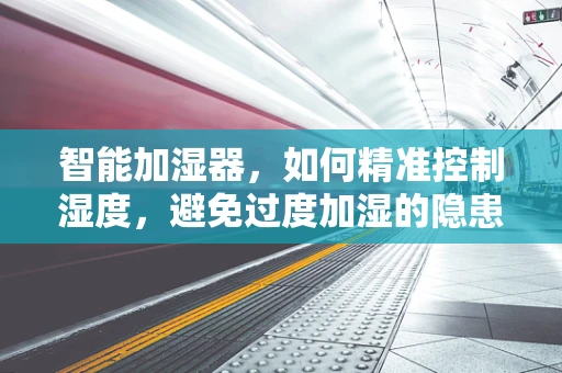 智能加湿器，如何精准控制湿度，避免过度加湿的隐患？