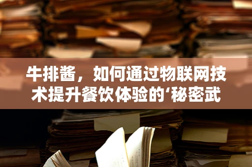 牛排酱，如何通过物联网技术提升餐饮体验的‘秘密武器’？
