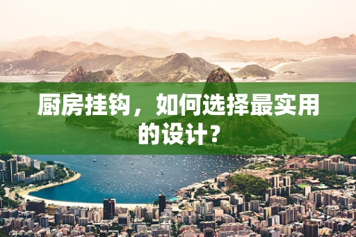 厨房挂钩，如何选择最实用的设计？