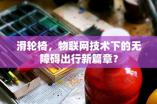 滑轮椅，物联网技术下的无障碍出行新篇章？