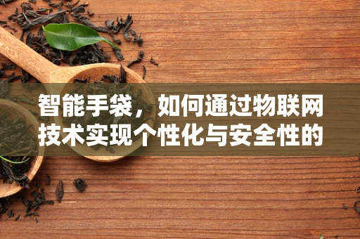 智能手袋，如何通过物联网技术实现个性化与安全性的双重提升？