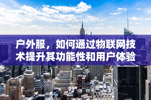 户外服，如何通过物联网技术提升其功能性和用户体验？