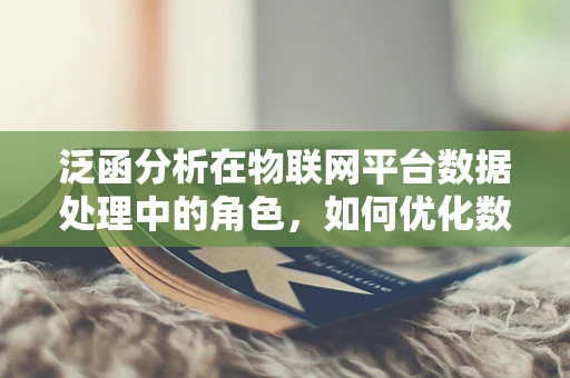 泛函分析在物联网平台数据处理中的角色，如何优化数据映射与处理？