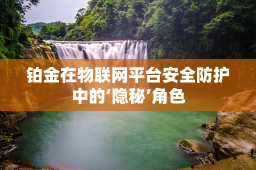 铂金在物联网平台安全防护中的‘隐秘’角色