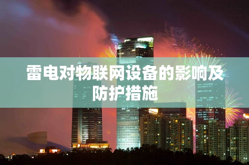 雷电对物联网设备的影响及防护措施