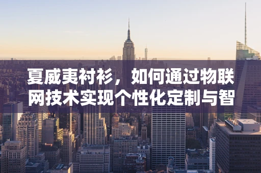 夏威夷衬衫，如何通过物联网技术实现个性化定制与智能穿戴？