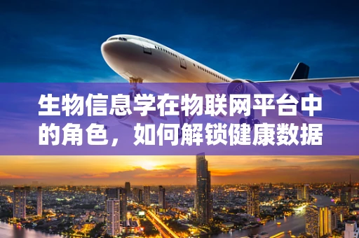 生物信息学在物联网平台中的角色，如何解锁健康数据的无限潜力？