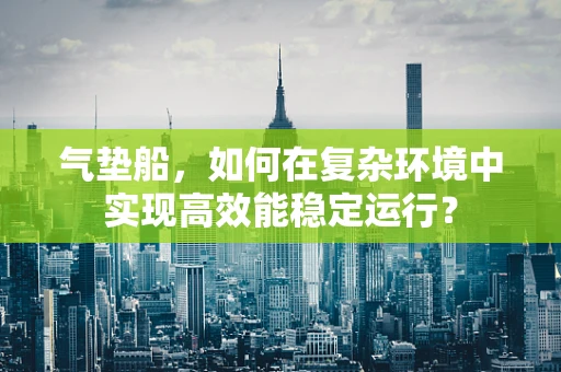 气垫船，如何在复杂环境中实现高效能稳定运行？