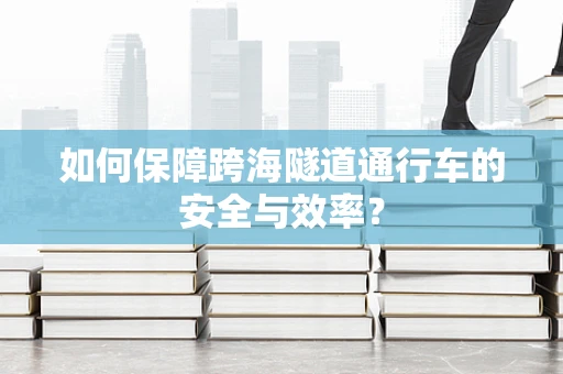 如何保障跨海隧道通行车的安全与效率？