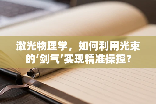 激光物理学，如何利用光束的‘剑气’实现精准操控？