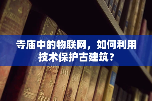 寺庙中的物联网，如何利用技术保护古建筑？