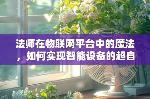 法师在物联网平台中的魔法，如何实现智能设备的超自然控制？