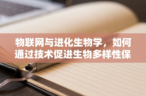 物联网与进化生物学，如何通过技术促进生物多样性保护？