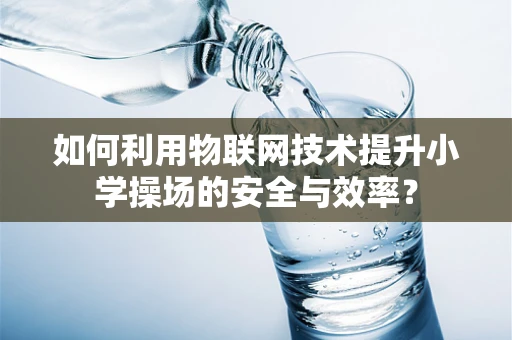 如何利用物联网技术提升小学操场的安全与效率？