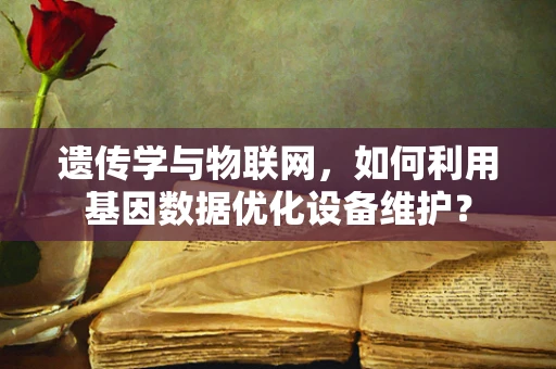 遗传学与物联网，如何利用基因数据优化设备维护？
