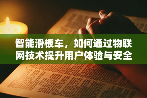 智能滑板车，如何通过物联网技术提升用户体验与安全性？