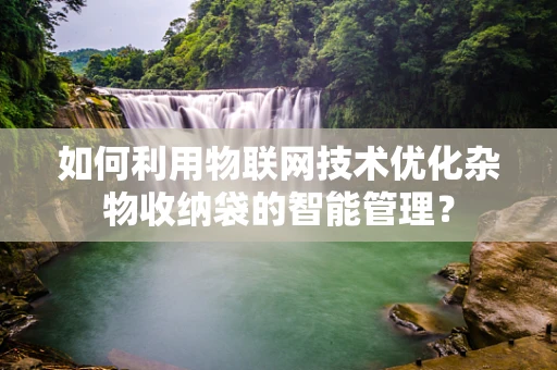 如何利用物联网技术优化杂物收纳袋的智能管理？